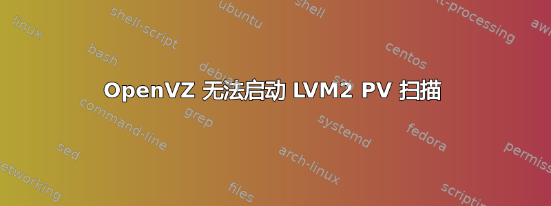 OpenVZ 无法启动 LVM2 PV 扫描