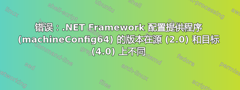 错误：.NET Framework 配置提供程序 (machineConfig64) 的版本在源 (2.0) 和目标 (4.0) 上不同