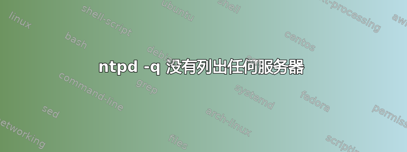 ntpd -q 没有列出任何服务器