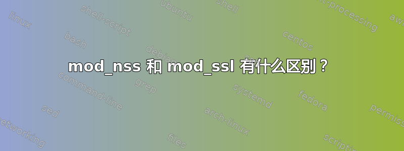 mod_nss 和 mod_ssl 有什么区别？