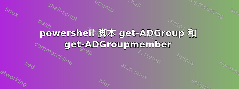 powershell 脚本 get-ADGroup 和 get-ADGroupmember