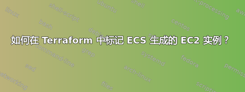 如何在 Terraform 中标记 ECS 生成的 EC2 实例？