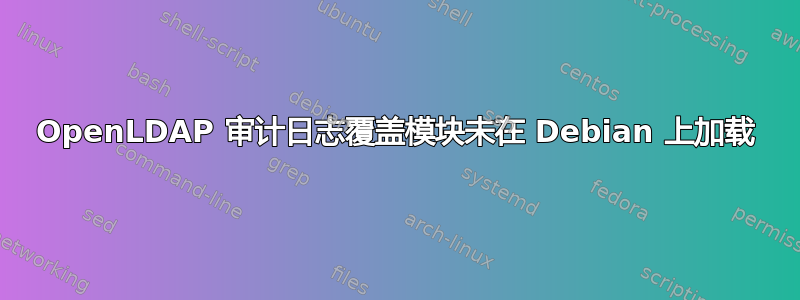 OpenLDAP 审计日志覆盖模块未在 Debian 上加载