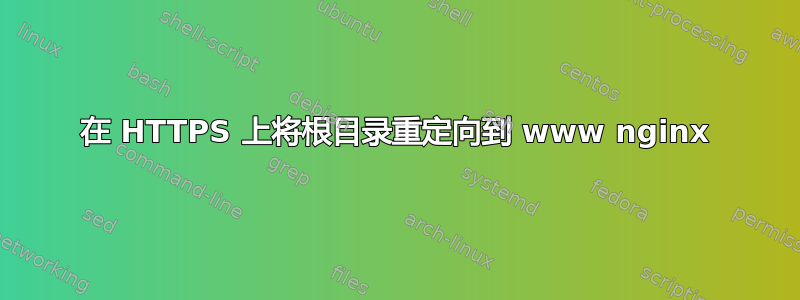 在 HTTPS 上将根目录重定向到 www nginx