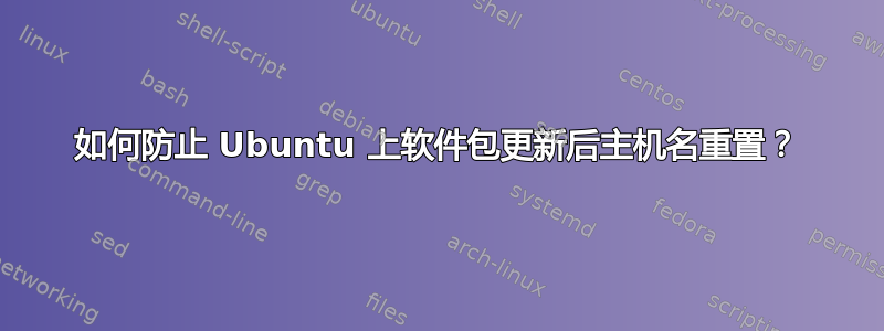 如何防止 Ubuntu 上软件包更新后主机名重置？