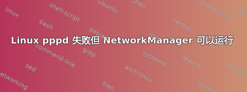 Linux pppd 失败但 NetworkManager 可以运行