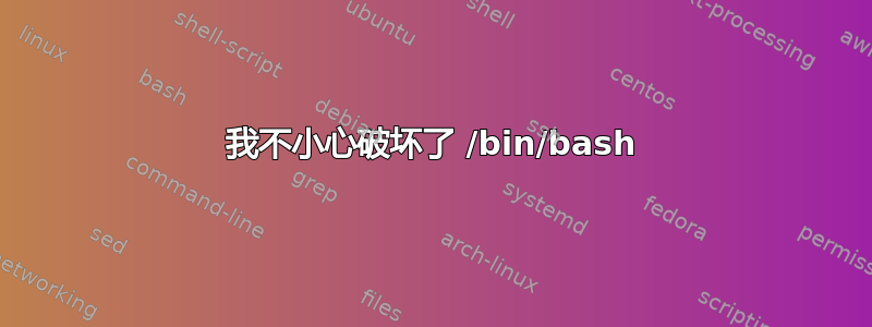 我不小心破坏了 /bin/bash