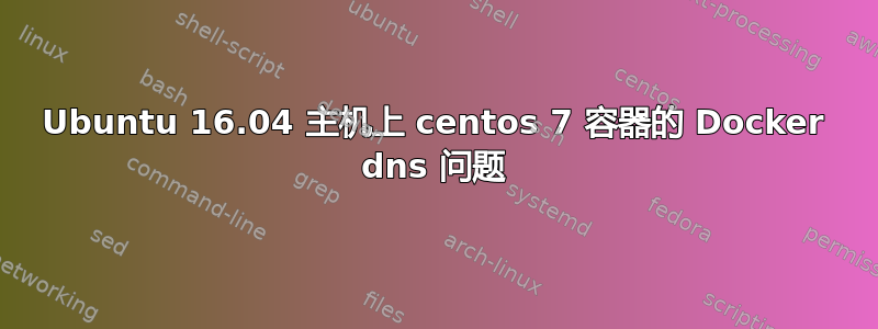 Ubuntu 16.04 主机上 centos 7 容器的 Docker dns 问题