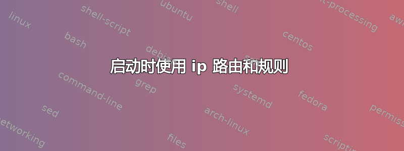 启动时使用 ip 路由和规则