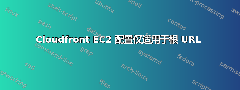 Cloudfront EC2 配置仅适用于根 URL