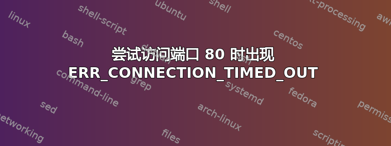 尝试访问端口 80 时出现 ERR_CONNECTION_TIMED_OUT