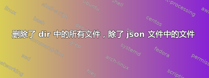 删除了 dir 中的所有文件，除了 json 文件中的文件