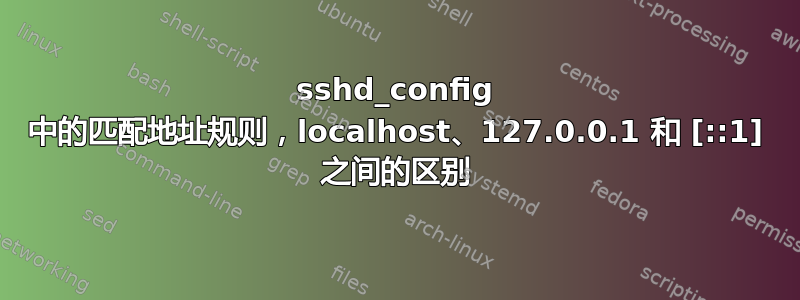 sshd_config 中的匹配地址规则，localhost、127.0.0.1 和 [::1] 之间的区别