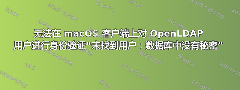 无法在 macOS 客户端上对 OpenLDAP 用户进行身份验证“未找到用户：数据库中没有秘密”