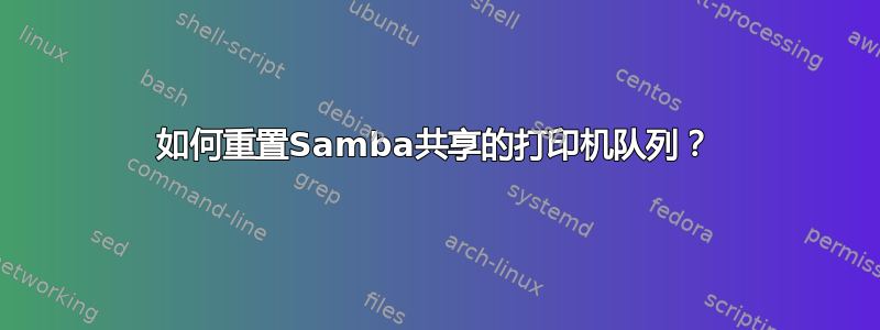 如何重置Samba共享的打印机队列？