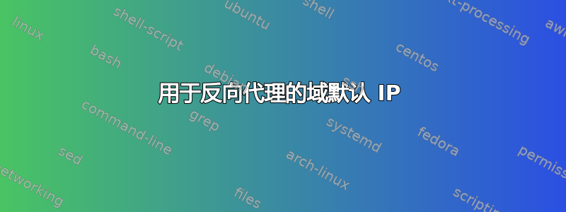 用于反向代理的域默认 IP