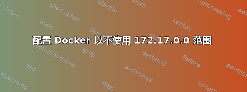 配置 Docker 以不使用 172.17.0.0 范围