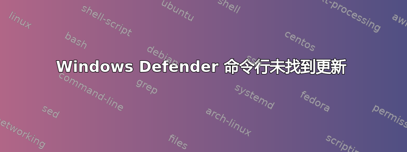 Windows Defender 命令行未找到更新