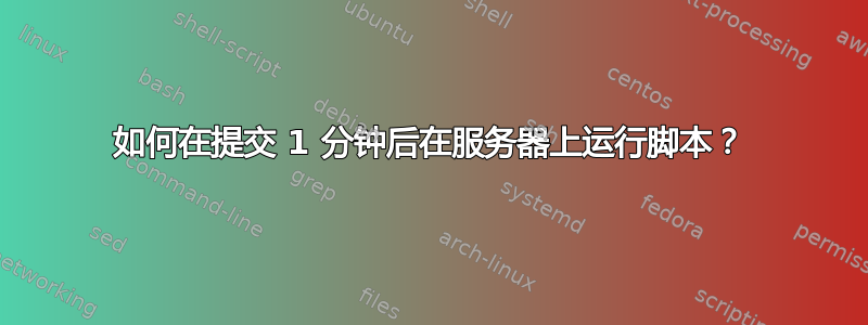 如何在提交 1 分钟后在服务器上运行脚本？