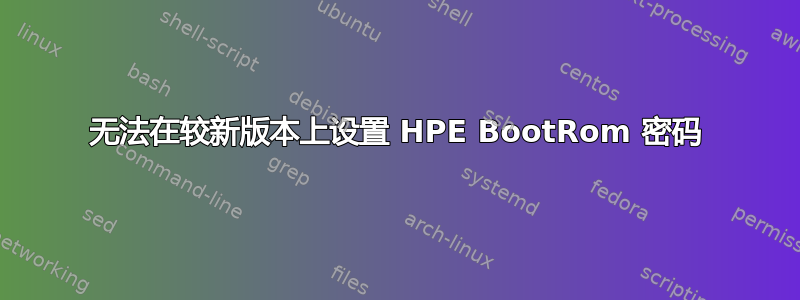 无法在较新版本上设置 HPE BootRom 密码