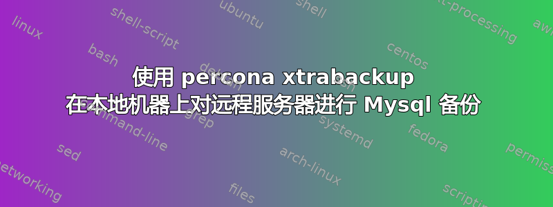 使用 percona xtrabackup 在本地机器上对远程服务器进行 Mysql 备份