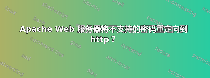 Apache Web 服务器将不支持的密码重定向到 http？