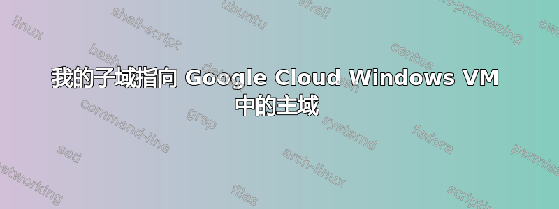 我的子域指向 Google Cloud Windows VM 中的主域