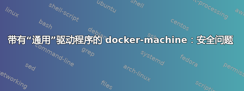 带有“通用”驱动程序的 docker-machine：安全问题