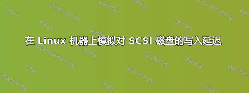 在 Linux 机器上模拟对 SCSI 磁盘的写入延迟