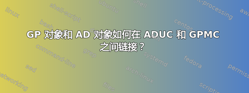 GP 对象和 AD 对象如何在 ADUC 和 GPMC 之间链接？