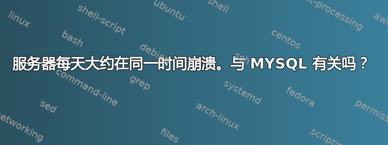 服务器每天大约在同一时间崩溃。与 MYSQL 有关吗？