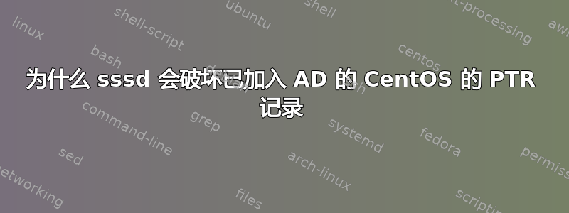 为什么 sssd 会破坏已加入 AD 的 CentOS 的 PTR 记录