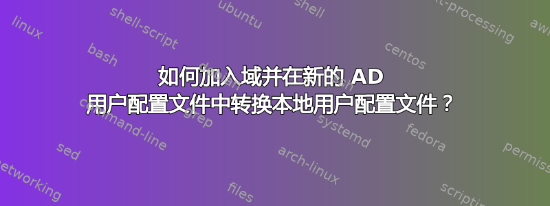 如何加入域并在新的 AD 用户配置文件中转换本地用户配置文件？