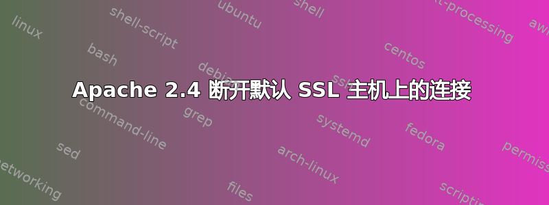 Apache 2.4 断开默认 SSL 主机上的连接