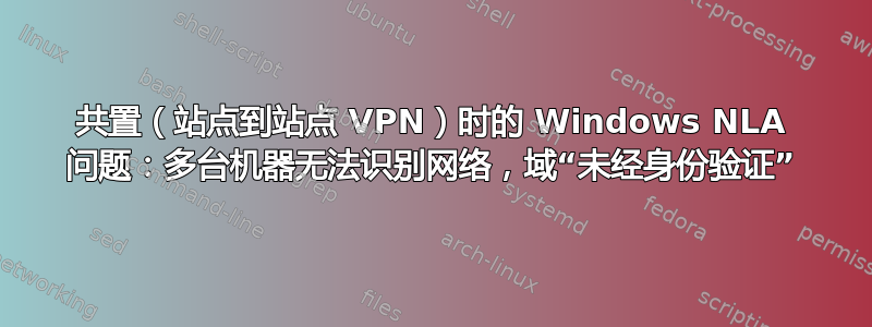 共置（站点到站点 VPN）时的 Windows NLA 问题：多台机器无法识别网络，域“未经身份验证”