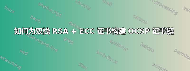 如何为双栈 RSA + ECC 证书构建 OCSP 证书链