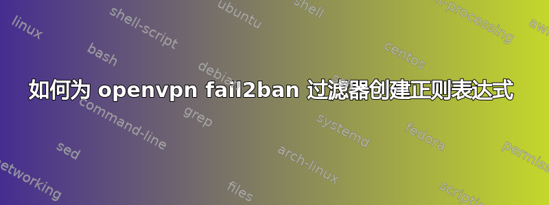 如何为 openvpn fail2ban 过滤器创建正则表达式