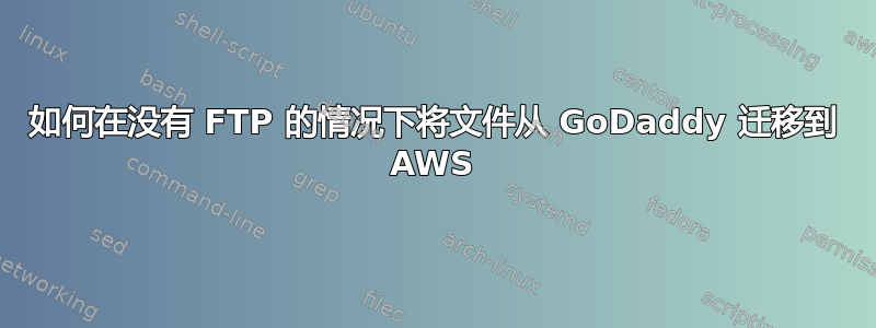 如何在没有 FTP 的情况下将文件从 GoDaddy 迁移到 AWS