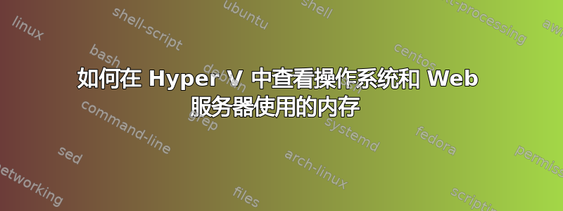 如何在 Hyper V 中查看操作系统和 Web 服务器使用的内存 