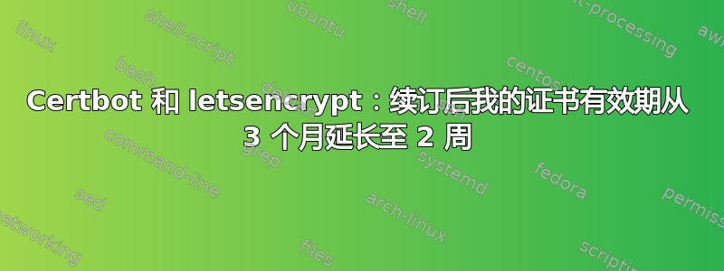 Certbot 和 letsencrypt：续订后我的证书有效期从 3 个月延长至 2 周