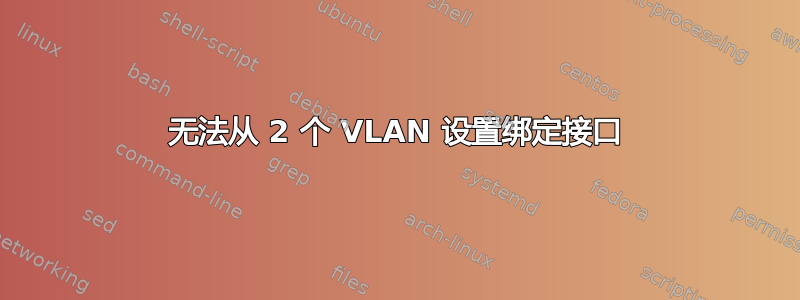 无法从 2 个 VLAN 设置绑定接口