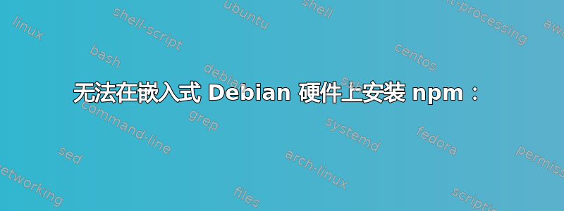 无法在嵌入式 Debian 硬件上安装 npm：