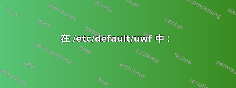 在 /etc/default/uwf 中：