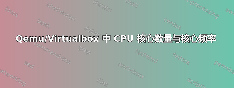 Qemu/Virtualbox 中 CPU 核心数量与核心频率