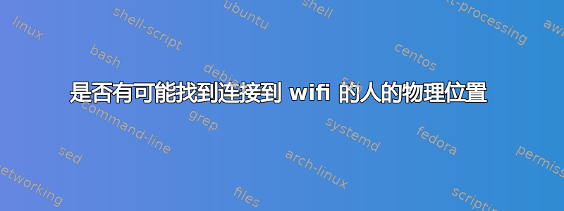 是否有可能找到连接到 wifi 的人的物理位置