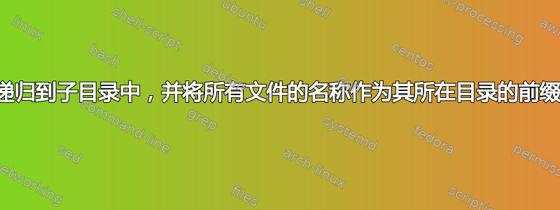 递归到子目录中，并将所有文件的名称作为其所在目录的前缀