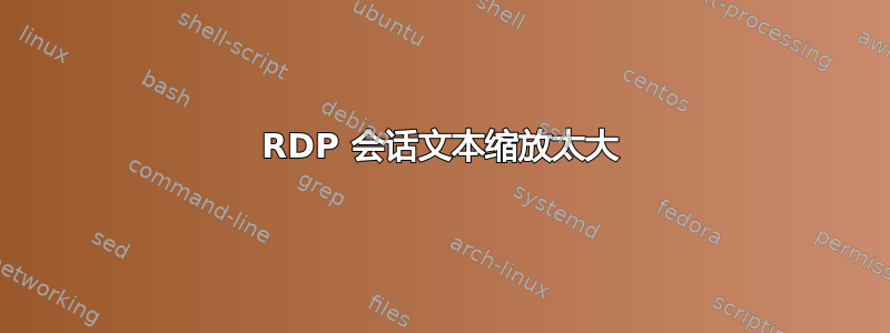 RDP 会话文本缩放太大