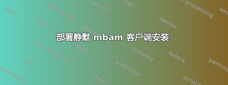 部署静默 mbam 客户端安装