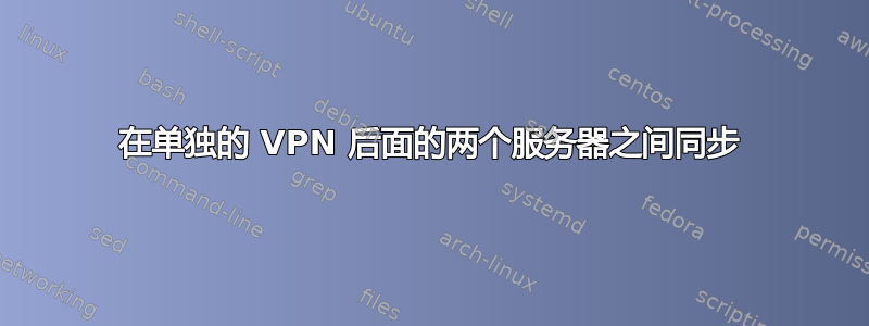 在单独的 VPN 后面的两个服务器之间同步