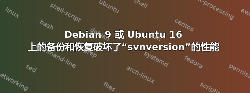 Debian 9 或 Ubuntu 16 上的备份和恢复破坏了“svnversion”的性能